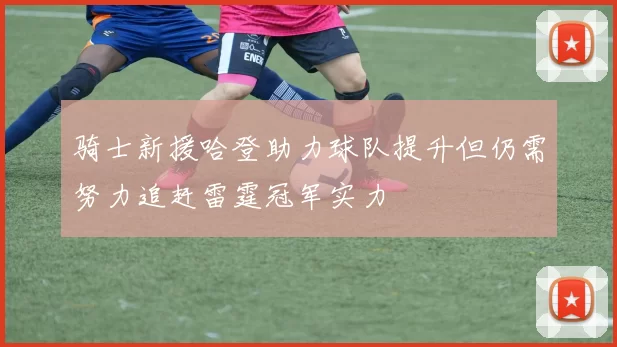 骑士新援哈登助力球队提升但仍需努力追赶雷霆冠军实力