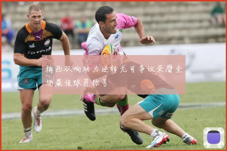 梅西双响助力逆转无可争议荣膺全场最佳球员称号