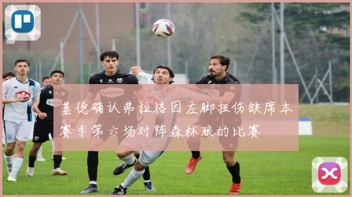 基德确认弗拉格因左脚扭伤缺席本赛季第六场对阵森林狼的比赛