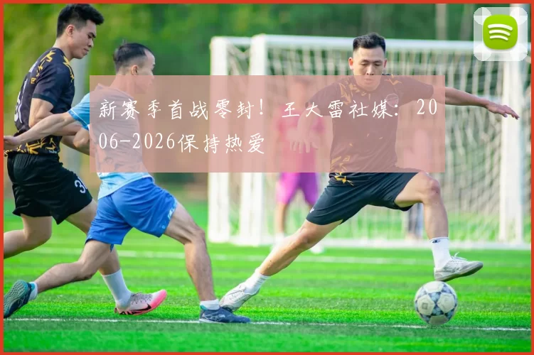 新赛季首战零封！王大雷社媒：2006-2026保持热爱