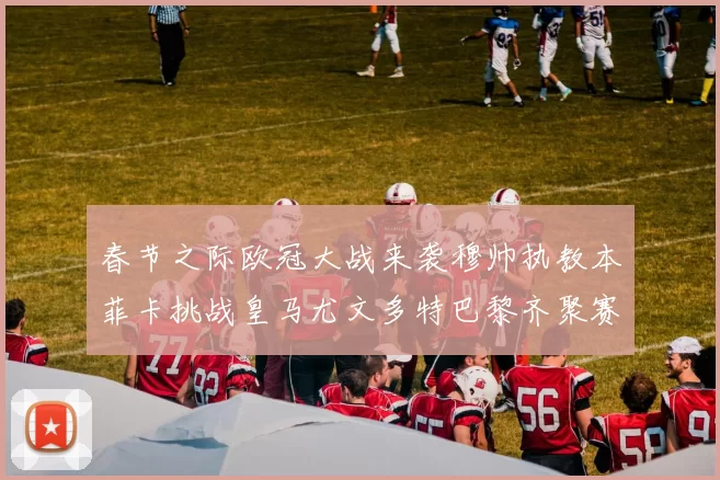 春节之际欧冠大战来袭穆帅执教本菲卡挑战皇马尤文多特巴黎齐聚赛场