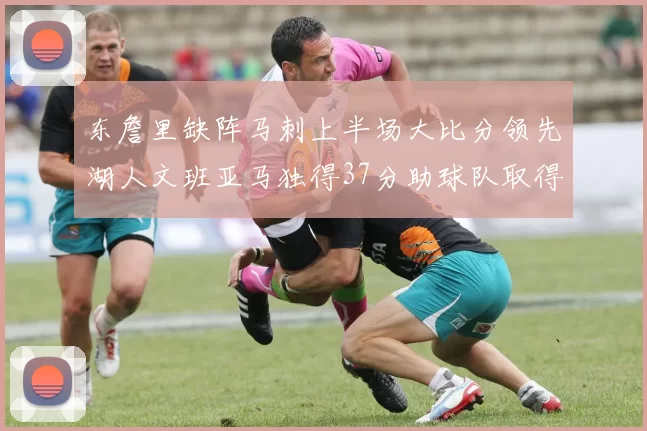 东詹里缺阵马刺上半场大比分领先湖人文班亚马独得37分助球队取得优势