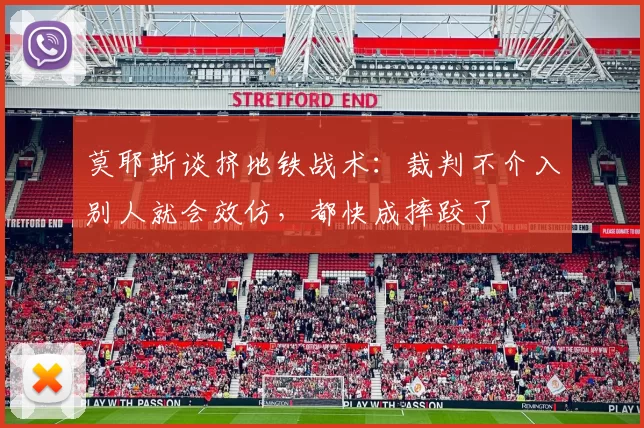 莫耶斯谈挤地铁战术：裁判不介入别人就会效仿，都快成摔跤了
