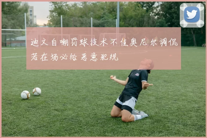 迪文自嘲罚球技术不佳奥尼尔调侃若在场必给恶意犯规