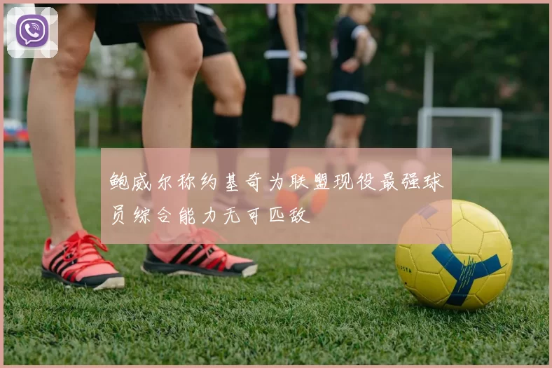 鲍威尔称约基奇为联盟现役最强球员综合能力无可匹敌