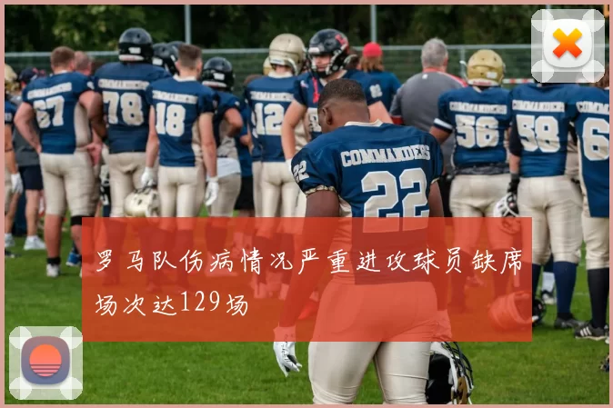 罗马队伤病情况严重进攻球员缺席场次达129场