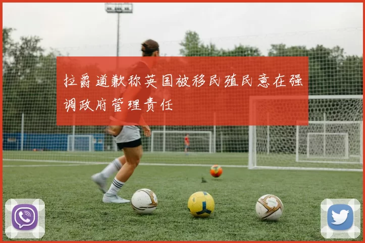 拉爵道歉称英国被移民殖民意在强调政府管理责任