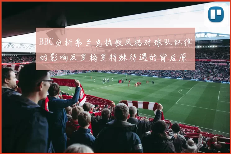 BBC分析弗兰克执教风格对球队纪律的影响及罗梅罗特殊待遇的背后原因