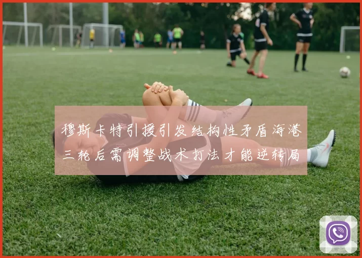 穆斯卡特引援引发结构性矛盾海港三轮后需调整战术打法才能逆转局面