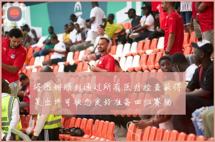 塔图姆顺利通过所有医疗检查获得复出许可状态良好准备回归赛场
