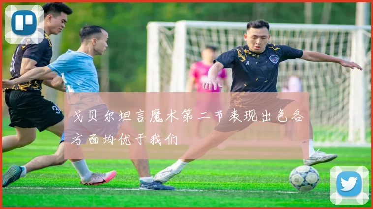 戈贝尔坦言魔术第二节表现出色各方面均优于我们