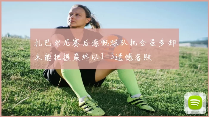 扎巴尔尼赛后感慨球队机会虽多却未能把握最终以1-3遗憾落败