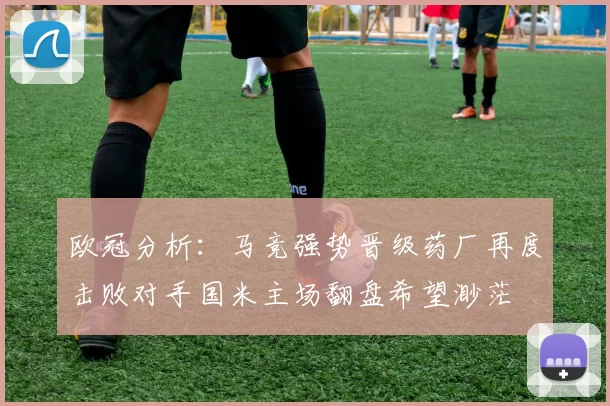 欧冠分析：马竞强势晋级药厂再度击败对手国米主场翻盘希望渺茫