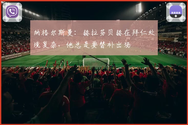 纳格尔斯曼：赫拉芬贝赫在拜仁处境复杂，他总是要替补出场