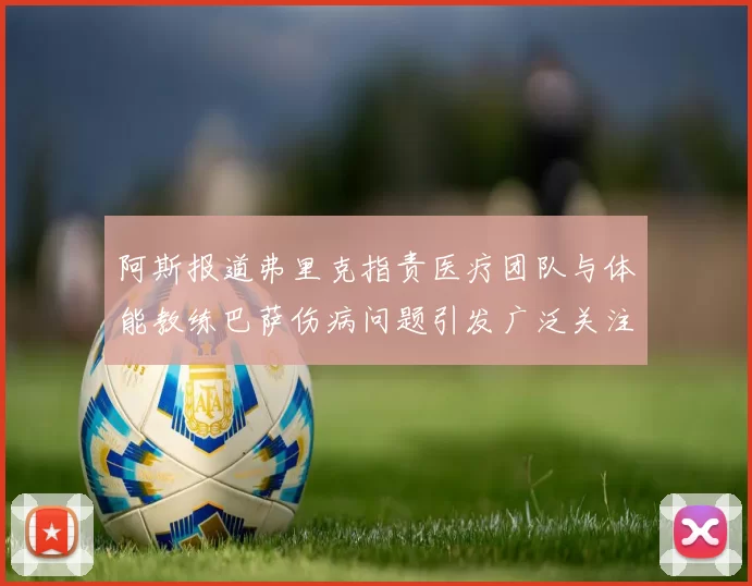 阿斯报道弗里克指责医疗团队与体能教练巴萨伤病问题引发广泛关注