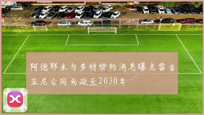 阿德耶米与多特续约消息曝光雷吉亚尼合同或延至2030年